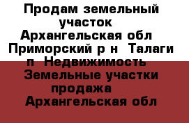 Продам земельный участок - Архангельская обл., Приморский р-н, Талаги п. Недвижимость » Земельные участки продажа   . Архангельская обл.